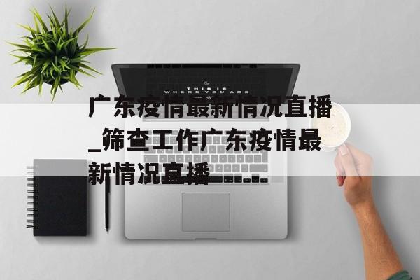 广东疫情最新情况直播_筛查工作广东疫情最新情况直播